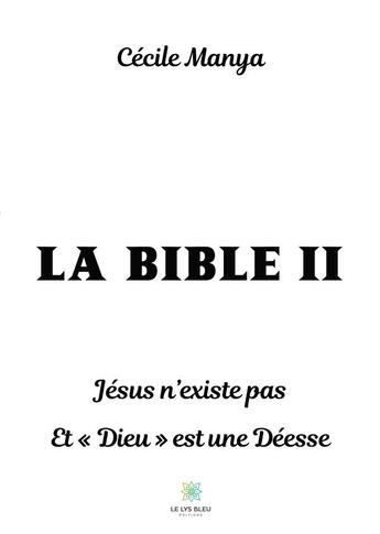 Couverture du livre « La bible II ; Jésus n'existe pas et Dieu est une déesse » de Manya Cecile aux éditions Le Lys Bleu