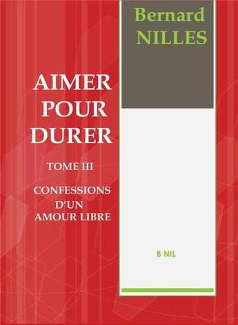 Couverture du livre « Aimer pour durer t.3 ; confession d'un amour libre » de Bernard Nilles aux éditions Bookelis