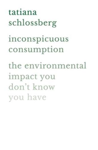 Couverture du livre « INCONSPICUOUS CONSUMPTION - THE ENVIRONMENTAL IMPACT YOU DON''T KNOW YOU HAVE » de Tatiana Schlossberg aux éditions Grand Central