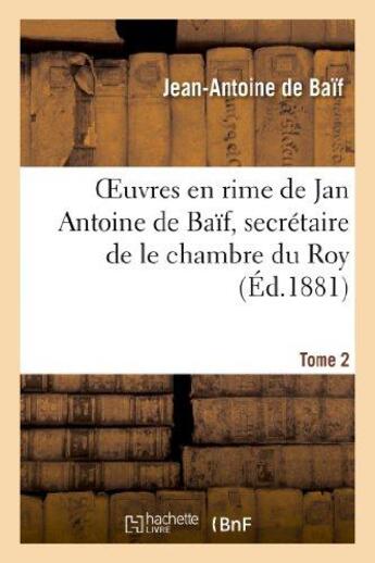 Couverture du livre « Euvres en rime de jan antoine de baif, secretaire de le chambre du roy. tome 2 » de Baif Jean-Antoine aux éditions Hachette Bnf