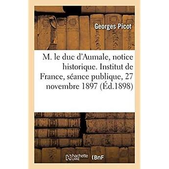 Couverture du livre « M. le duc d'Aumale, notice historique. Institut de France, séance publique, 27 novembre 1897 » de Picot Georges aux éditions Hachette Bnf