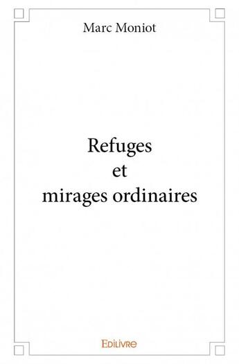 Couverture du livre « Refuges et mirages ordinaires » de Marc Moniot aux éditions Edilivre