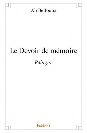 Couverture du livre « Le devoir de mémoire ; Palmyre » de Ali Bettoutia aux éditions Edilivre