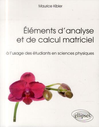 Couverture du livre « Elements d analyse et de calcul matriciel a l usage des etudiants en sciences physiques » de Maurice Kibler aux éditions Ellipses