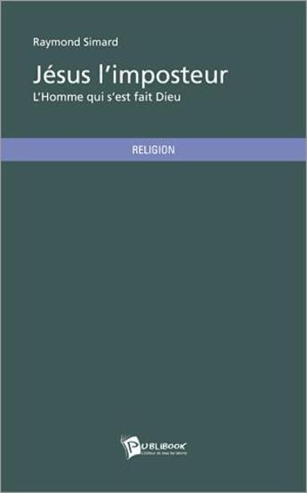 Couverture du livre « Jésus l'imposteur ; l'homme qui s'est fait Dieu » de Raymond Simard aux éditions Publibook