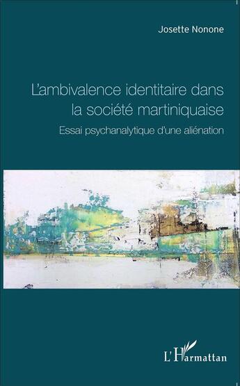 Couverture du livre « L'ambivalence identitaire dans la société martiniquaise ; essai psychanalytique d'une aliénation » de Josette Nonone aux éditions L'harmattan