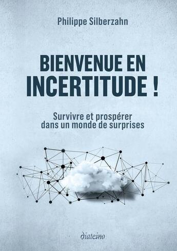 Couverture du livre « Bienvenue en incertitude ! survivre et prospérer dans un monde de surprises » de Philippe Silberzahn aux éditions Diateino