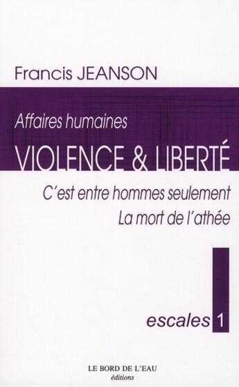 Couverture du livre « Escale t.1 ; affaires humaines, violence et liberté ; c'est entre hommes seulement ; la mort de l'athée » de Francis Jeanson aux éditions Bord De L'eau