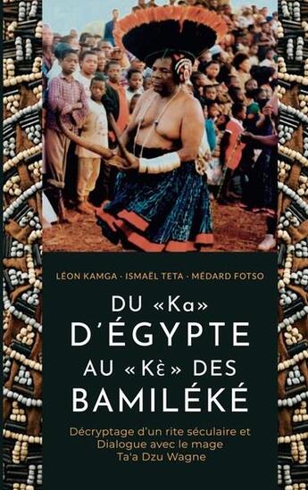 Couverture du livre « DU « Ka » D'ÉGYPTE AU « Kè» DES BAMILÉKÉ : Décryptage d'un rite séculaire et dialogue avec le mage Ta'a Dzu Wagne » de Ismael Teta et Léon Kamga et Médard Fotso aux éditions Books On Demand