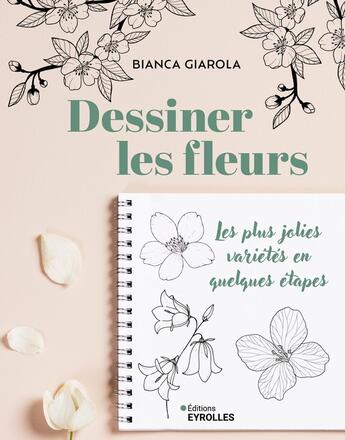 Couverture du livre « Dessiner les fleurs : Les plus jolies variétés en quelques étapes » de Bianca Giarola aux éditions Eyrolles