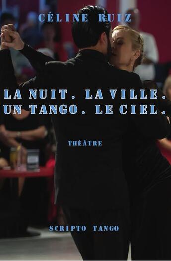 Couverture du livre « La Nuit. La Ville. Un Tango. Le Ciel. » de Celine Ruiz aux éditions Scripto Tango