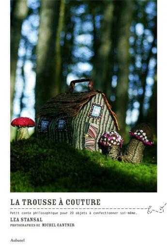 Couverture du livre « La trousse à couture ; petit conte philosophique pour 20 objets à confectionner soi-même » de Lea Stansal et Michel Gantner aux éditions La Martiniere