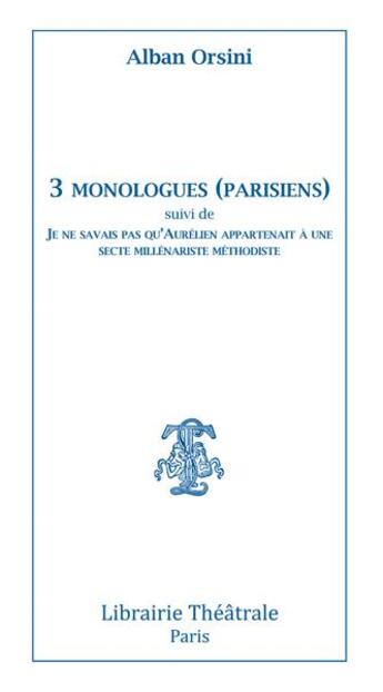 Couverture du livre « 3 monologues (parisiens) ; je ne savais pas qu'Aurélien appartenait à une secte millénariste méthodiste » de Alban Orsini aux éditions Librairie Theatrale