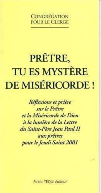 Couverture du livre « Prêtre, tu es mystère de miséricorde : Réflexions et prières sur le Prêtre et la Miséricorde de Dieu à la lumière de la Lettre du Saint-Père Jean-Paul II aux prêtres pour le Jeudi Saint 2001 » de  aux éditions Tequi