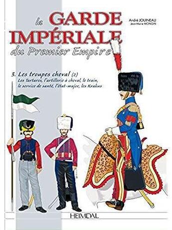 Couverture du livre « La garde impériale du premier empire Tome 3 ; les troupes à cheval » de Andre Jouineau et Jean-Marie Mongin aux éditions Heimdal