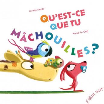 Couverture du livre « Qu'est-ce que tu mâchouilles ? » de Herve Le Goff et Coralie Saudo aux éditions Elan Vert