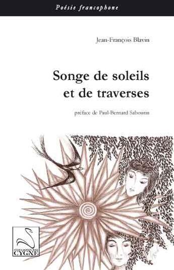 Couverture du livre « Songe de soleils et de traverses » de Jean-Francois Blavin aux éditions Editions Du Cygne