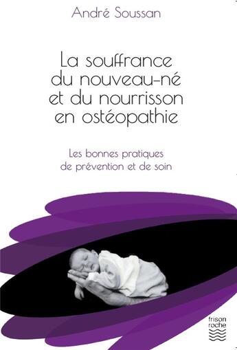 Couverture du livre « La souffrance du nouveau-né et du nourrisson en ostéopathie ; les bonnes pratiques de prévention et de soin » de Andre Soussan aux éditions Frison Roche