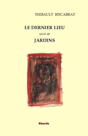 Couverture du livre « Le dernier lieu, suivi de jardins » de Thibault Biscarrat aux éditions Abordo