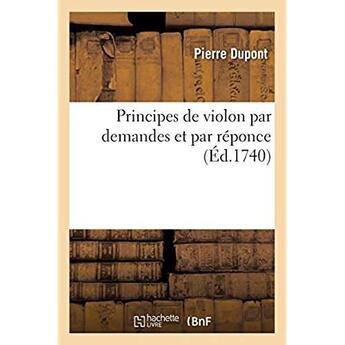 Couverture du livre « Principes de violon par demandes et par reponce, par lequel toutes personne - pouront aprendre d'eux » de Pierre Dupont aux éditions Hachette Bnf