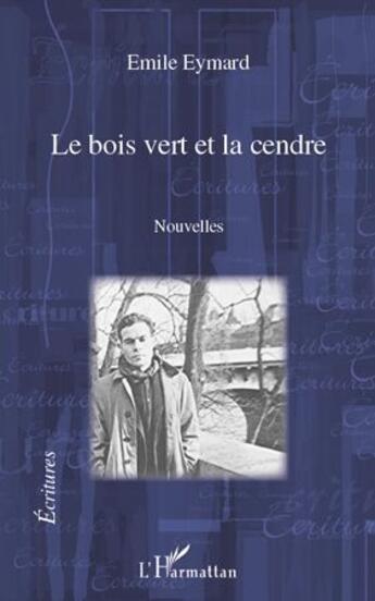 Couverture du livre « Le bois vert et la cendre » de Emile Eymard aux éditions L'harmattan