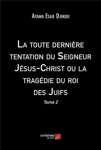 Couverture du livre « La toute dernière tentation du seigneur Jésus-Christ ou la tragédie du roi des juifs t.2 » de Djokou Ayama Esaie aux éditions Editions Du Net