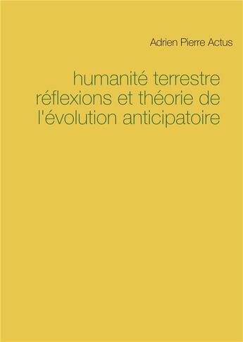 Couverture du livre « Humanité terrestre réflexions et théorie de l'évolution anticipatoire » de Adrien Pierre Actus aux éditions Books On Demand