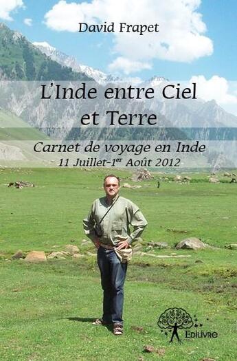 Couverture du livre « L'Inde entre ciel et terre ; carnet de voyage en Inde 11 juillet-1er août 2012 » de David Frapet aux éditions Edilivre