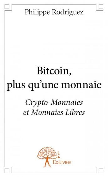 Couverture du livre « Bitcoin, plus qu'une monnaie ; crypto-monnaies et monnaies libres » de Philippe Rodriguez aux éditions Edilivre