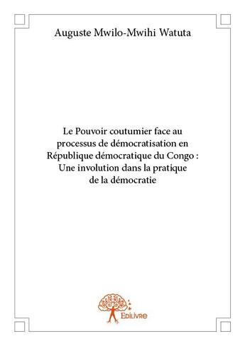 Couverture du livre « Le pouvoir coutumier face au processus de démocratisation en République démocratique du Congo : Une involution dans la pratique de la démocratie » de Auguste Mwilo-Mwihi Watuta aux éditions Edilivre