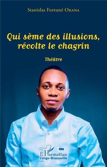 Couverture du livre « Qui sème des illusions, récolte le chagrin » de Stanislas Fortune Okana aux éditions L'harmattan