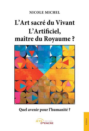 Couverture du livre « L'art sacré du vivant ; l'artificiel, maître du royaume ? quel avenir pour l'humanité ? » de Nicole Michel aux éditions Jets D'encre