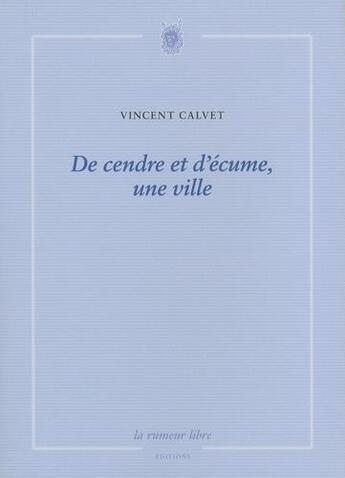 Couverture du livre « De cendre et d'écume, une ville » de Vincent Calvet aux éditions La Rumeur Libre