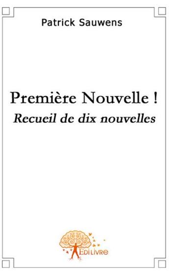 Couverture du livre « Premiere nouvelle ! ; recueil de dix nouvelles » de Patrick Sauwens aux éditions Edilivre