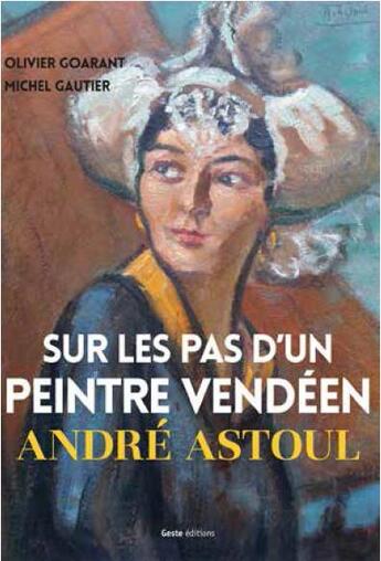 Couverture du livre « Sur les pas d'un peintre vendéen ; André Astoul » de Michel Gautier et Olivier Goarant aux éditions Geste