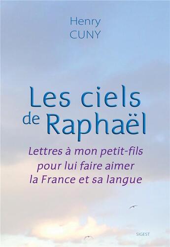 Couverture du livre « Les ciels de Raphaël : Lettres à mon petit-fils pour lui faire aimer la France et sa langue » de Henry Cuny aux éditions Sigest