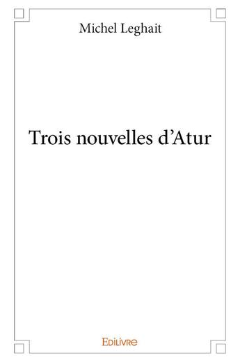 Couverture du livre « Trois nouvelles d'atur » de Leghait Michel aux éditions Edilivre