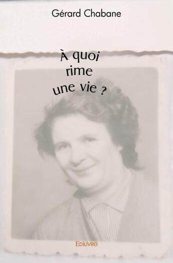 Couverture du livre « A quoi rime une vie ? » de Gerard Chabane aux éditions Edilivre