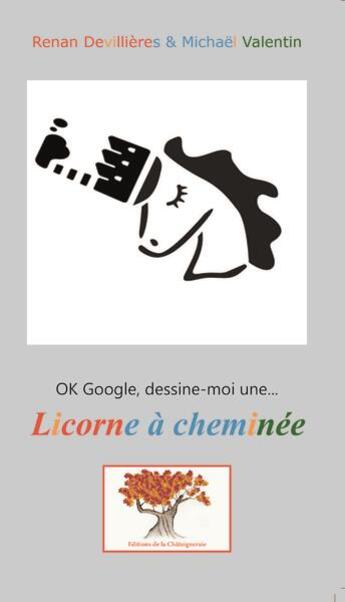 Couverture du livre « Ok google, dessine-moi une licorne a cheminee » de Valentin/Devillieres aux éditions Editions De La Chataigneraie