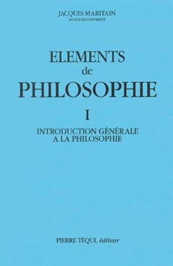 Couverture du livre « Eléments de philosophie, tome 1. Introduction générale à la philosophie, 1963 » de Jacques Maritain aux éditions Tequi