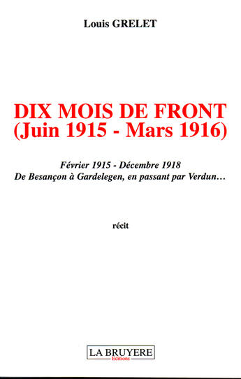 Couverture du livre « Dix mois de front (juin 1915 - mars 1916) ; février 1915 - décembre 1918 ; de Besançon à Gardelegen, en passant par Verdun... » de Louis Grelet aux éditions La Bruyere