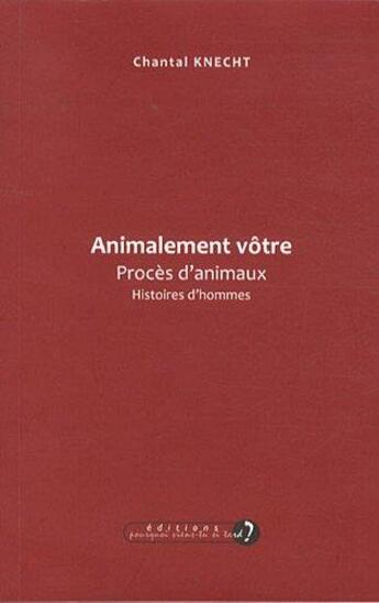 Couverture du livre « Animalement vôtre ; procès d'animaux, histoires d'hommes » de Chantal Knecht aux éditions Pourquoi Viens-tu Si Tard ?