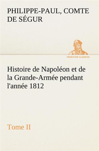 Couverture du livre « Histoire de napoleon et de la grande-armee pendant l'annee 1812 tome ii » de Segur C-P. aux éditions Tredition