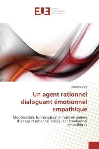 Couverture du livre « Un agent rationnel dialoguant emotionnel empathique - modelisation, formalisation et mise en oeuvre » de Ochs Magalie aux éditions Editions Universitaires Europeennes