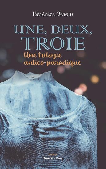 Couverture du livre « Une, deux, Troie : Une trilogie antico-parodique » de Berenice Deroin aux éditions Editions Maia