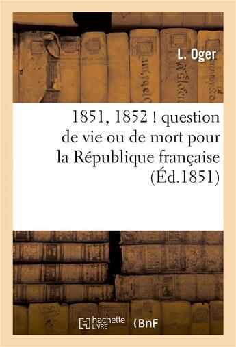 Couverture du livre « 1851, 1852 ! question de vie ou de mort pour la republique francaise » de Oger-L aux éditions Hachette Bnf