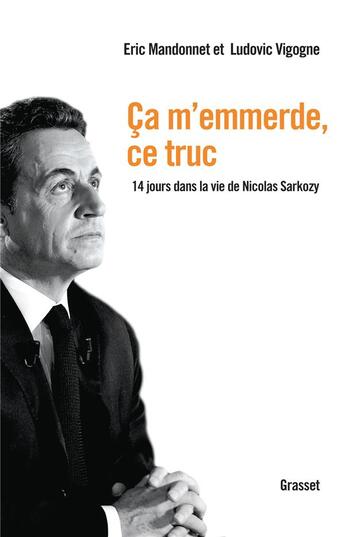 Couverture du livre « Ça m'emmerde, ce truc ; 14 jours dans la vie de Nicolas Sarkozy » de Eric Mandonnet et Ludovic Vigogne aux éditions Grasset