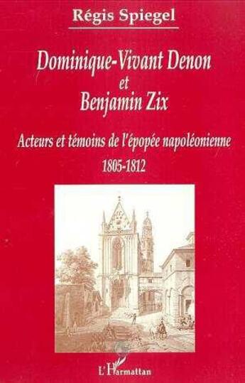 Couverture du livre « DOMINIQUE-VIVANT DENON ET BENJAMIN ZIX : Acteurs et témoins de l'épopée napoléonienne 1805-1812 » de Régis Spiegel aux éditions Editions L'harmattan