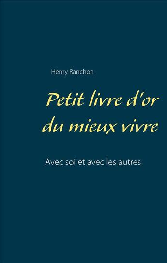 Couverture du livre « Petit livre d'or du mieux vivre ; avec soi et avec les autres » de Henry Ranchon aux éditions Books On Demand