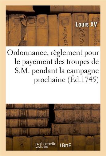 Couverture du livre « Ordonnance, portant reglement pour le payement des troupes de s.m. pendant la campagne prochaine » de Louis Xv aux éditions Hachette Bnf